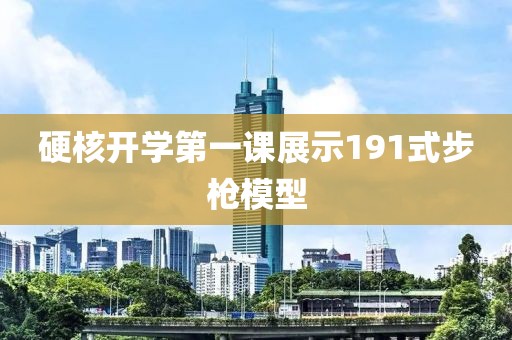硬核开学第一课展示191式步枪模型