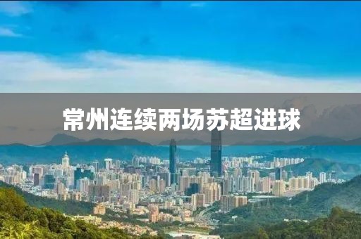 常州连续两场苏超进球