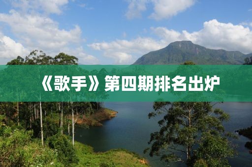 《歌手》第四期排名出炉