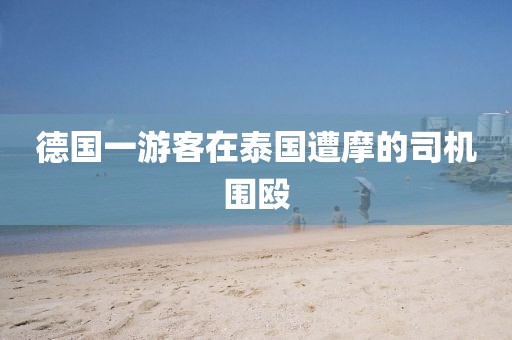 德国一游客在泰国遭摩的司机围殴