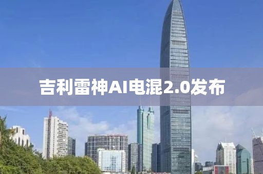 吉利雷神AI电混2.0发布
