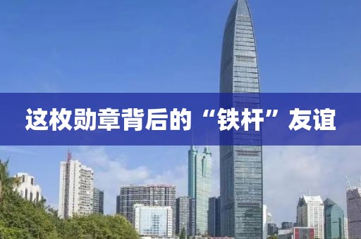 这枚勋章背后的“铁杆”友谊