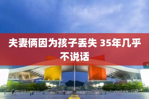 夫妻俩因为孩子丢失 35年几乎不说话