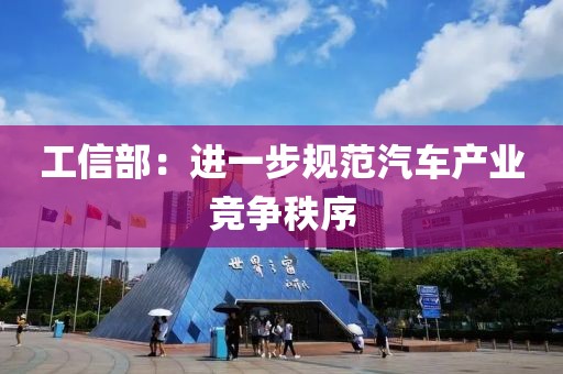 工信部：进一步规范汽车产业竞争秩序