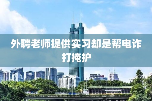 外聘老师提供实习却是帮电诈打掩护