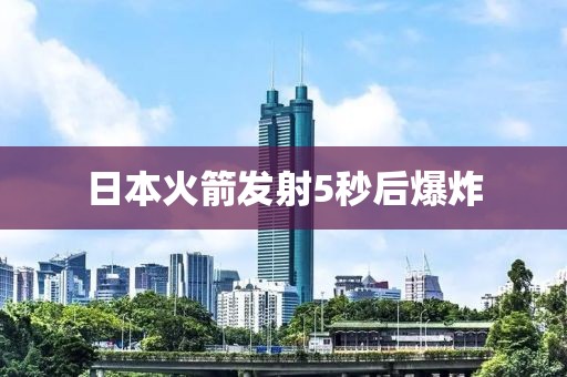 日本火箭发射5秒后爆炸