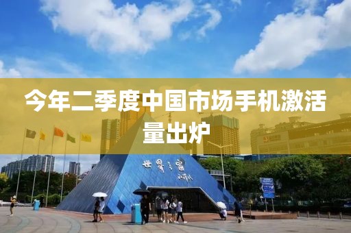 今年二季度中国市场手机激活量出炉