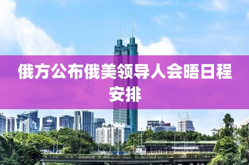 俄方公布俄美领导人会晤日程安排