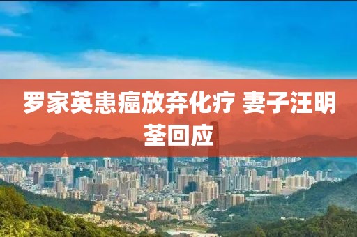 罗家英患癌放弃化疗 妻子汪明荃回应