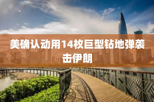 美确认动用14枚巨型钻地弹袭击伊朗