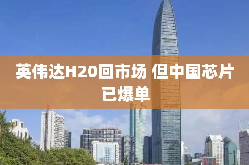 英伟达H20回市场 但中国芯片已爆单