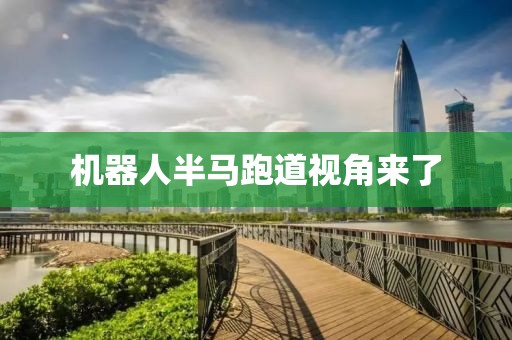 机器人半马跑道视角来了