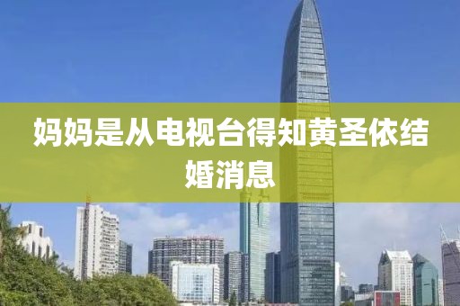 妈妈是从电视台得知黄圣依结婚消息