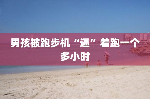 男孩被跑步机“逼”着跑一个多小时