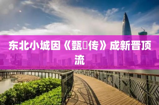 东北小城因《甄嬛传》成新晋顶流