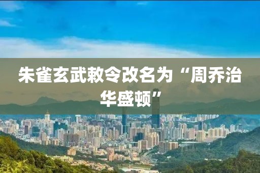 朱雀玄武敕令改名为“周乔治华盛顿”