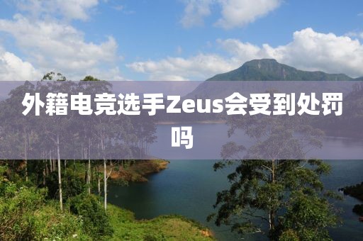 外籍电竞选手Zeus会受到处罚吗