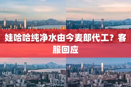 娃哈哈纯净水由今麦郎代工？客服回应