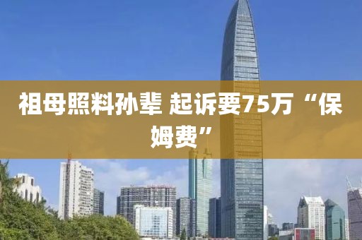 祖母照料孙辈 起诉要75万“保姆费”
