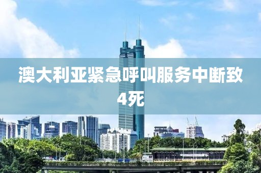 澳大利亚紧急呼叫服务中断致4死