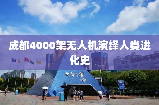 成都4000架无人机演绎人类进化史