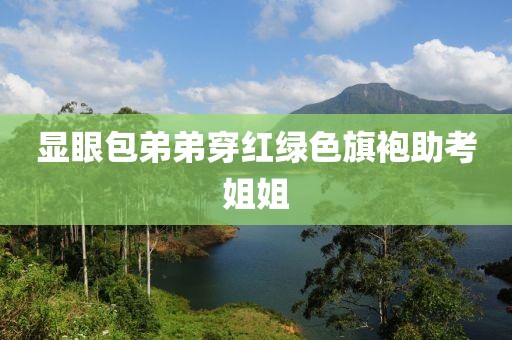 显眼包弟弟穿红绿色旗袍助考姐姐