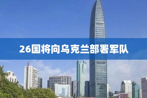 26国将向乌克兰部署军队