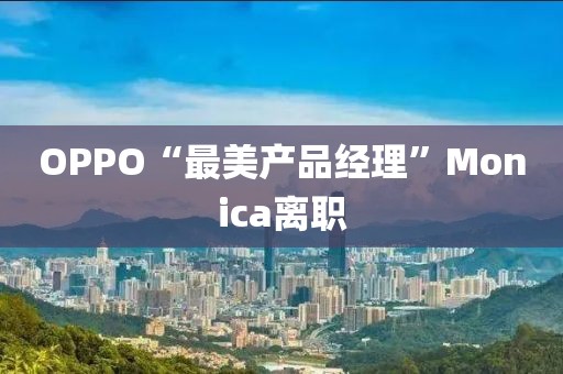 OPPO“最美产品经理”Monica离职
