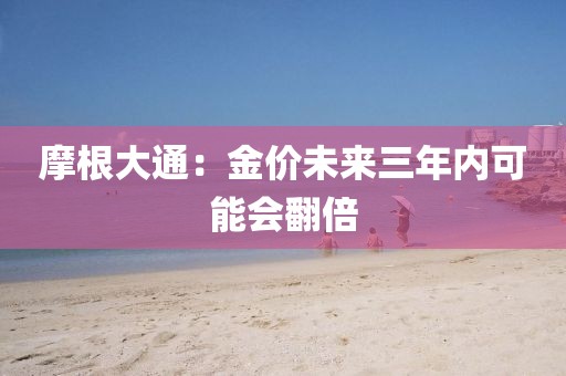 摩根大通:金价未来三年内可能会翻倍