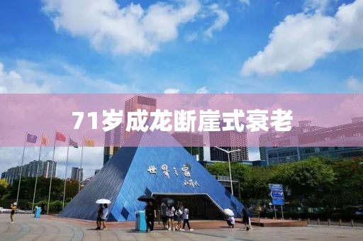 71岁成龙断崖式衰老