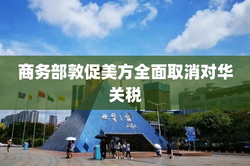 商务部敦促美方全面取消对华关税