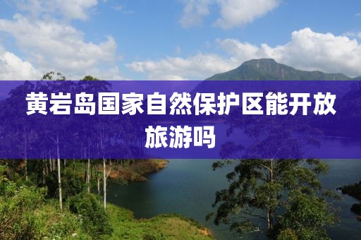 黄岩岛国家自然保护区能开放旅游吗