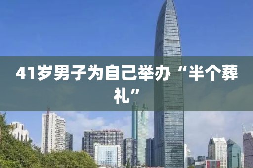 41岁男子为自己举办“半个葬礼”