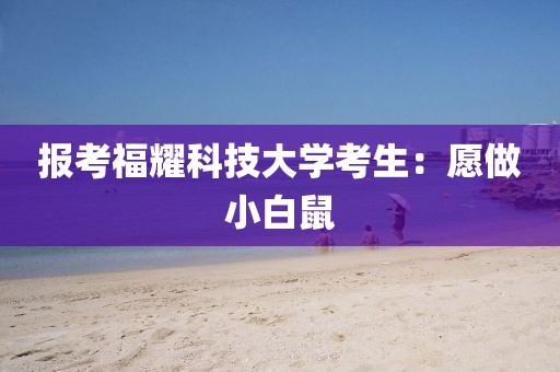 报考福耀科技大学考生：愿做小白鼠