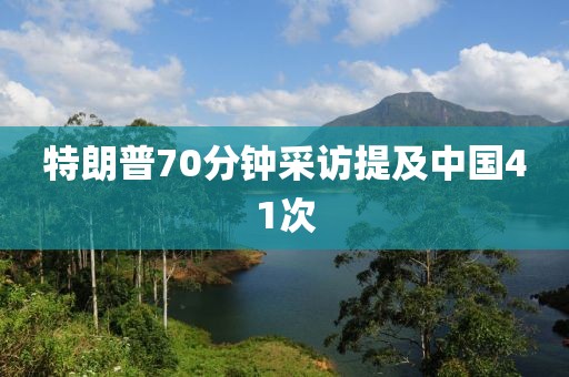 特朗普70分钟采访提及中国41次