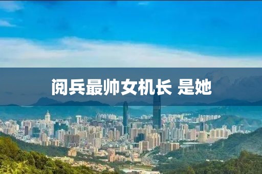 阅兵最帅女机长 是她