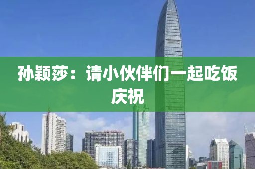 孙颖莎：请小伙伴们一起吃饭庆祝