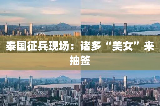 泰国征兵现场：诸多“美女”来抽签
