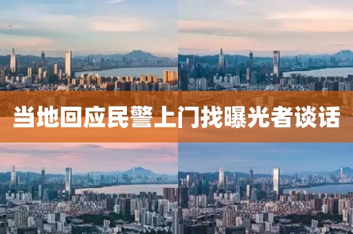 当地回应民警上门找曝光者谈话