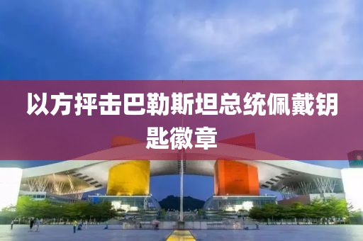 以方抨击巴勒斯坦总统佩戴钥匙徽章
