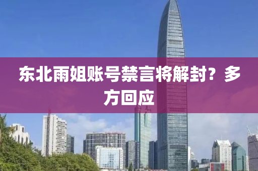 东北雨姐账号禁言将解封?多方回应
