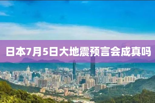 日本7月5日大地震预言会成真吗