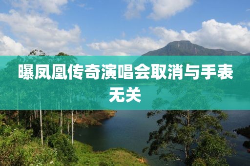 曝凤凰传奇演唱会取消与手表无关
