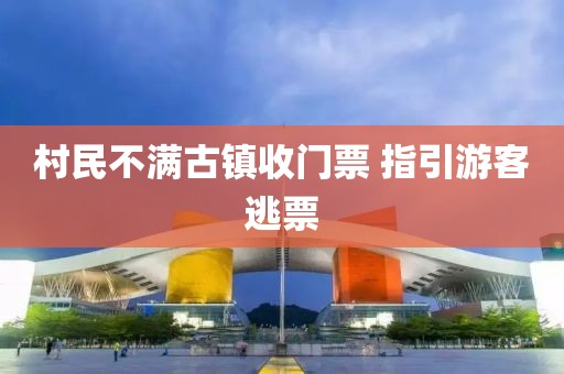村民不满古镇收门票 指引游客逃票