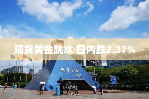 现货黄金跳水 日内跌2.37%