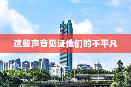这些声音见证他们的不平凡