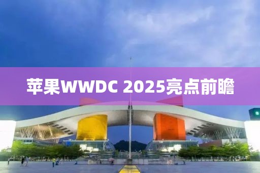 苹果WWDC 2025亮点前瞻