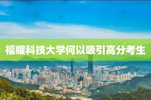 福耀科技大学何以吸引高分考生