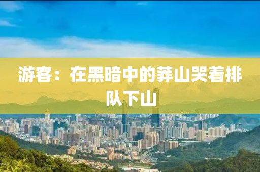 游客：在黑暗中的莽山哭着排队下山