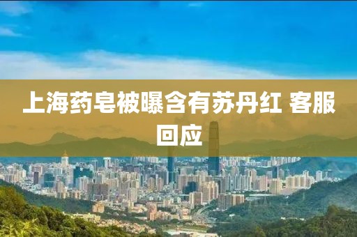 上海药皂被曝含有苏丹红 客服回应
